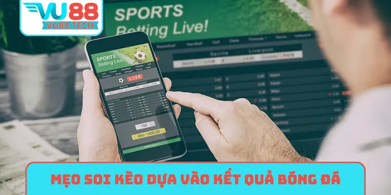 Mẹo soi kèo dựa vào kết quả bóng đá hôm nay